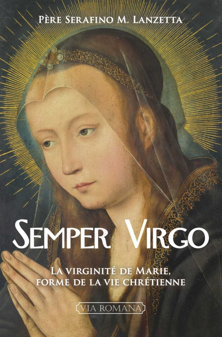 SEMPER VIRGO - LA VIRGINITE DE MARIE, FORME DE LA VIE CHRETIENNE - LANZETTA SERAFINO M. - VIA ROMANA