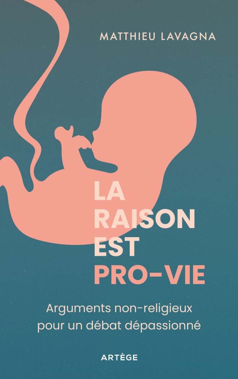 LA RAISON EST PRO-VIE - ARGUMENTS NON-RELIGIEUX POUR UN DEBAT DEPASSIONNE - LAVAGNA MATTHIEU - ARTEGE