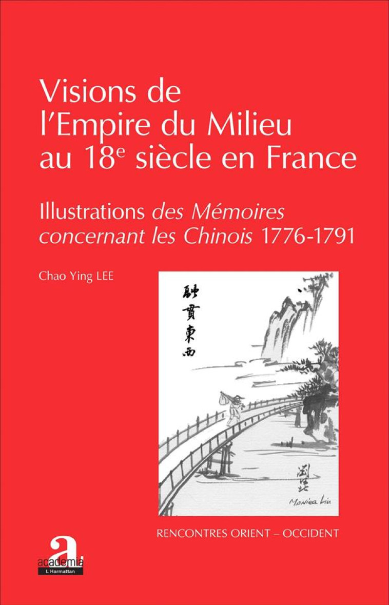 VISIONS DE L'EMPIRE DU MILIEU AU 18E SIECLE EN FRANCE  -  ILLUSTRATIONS DES MEMOIRES CONCERNANT LES CHINOIS (1776-1791) - LEE CHAO YING - Editions Academia