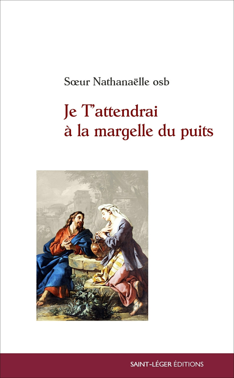 Je t'attendrai à la margelle du puitsâ¦ - Nathanaëlle osb.  - SAINT LEGER