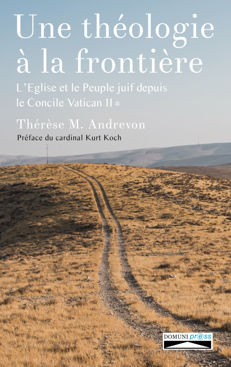 Une théologie à la frontière, L'église et le peuple juif depuis le concile vatican II, tome 1 - Thérèse M. Andrevon , Kurt Koch (préf.) , Andrevon Thérèse M., Koch Kurt - DOMUNI