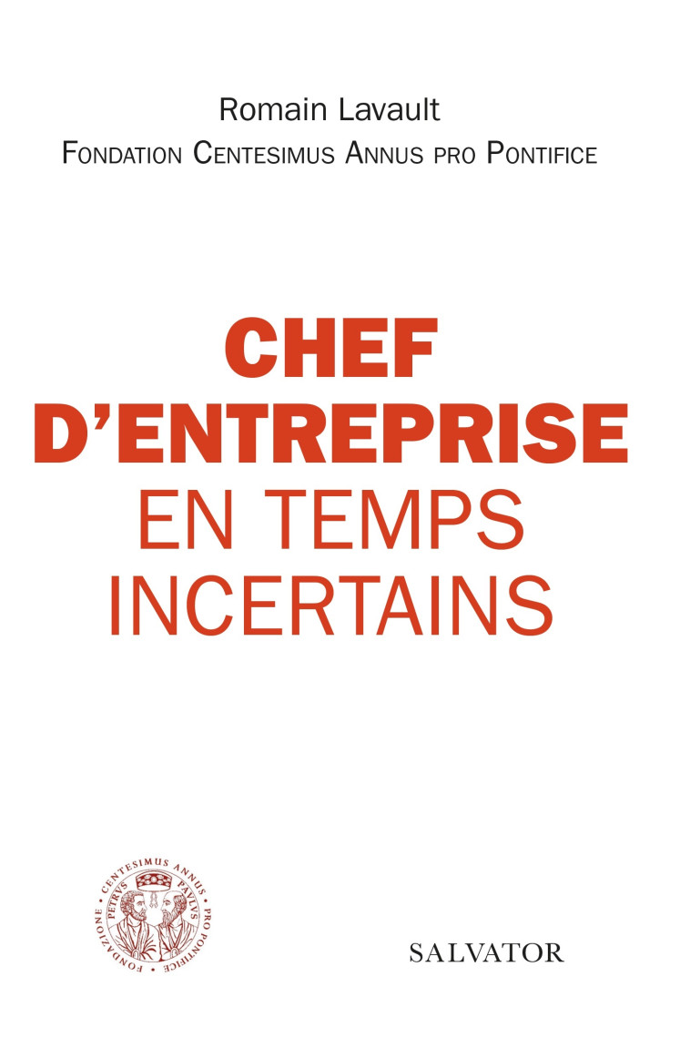 Chef d'entreprise en temps incertains - Lavault Romain, Antoine de Romanet (pref) , de Romanet Antoine, Centesimus Annus Pro Pontifice Fondation, Antoine de Romanet , Fondation Centesimus Annus Pro  - SALVATOR