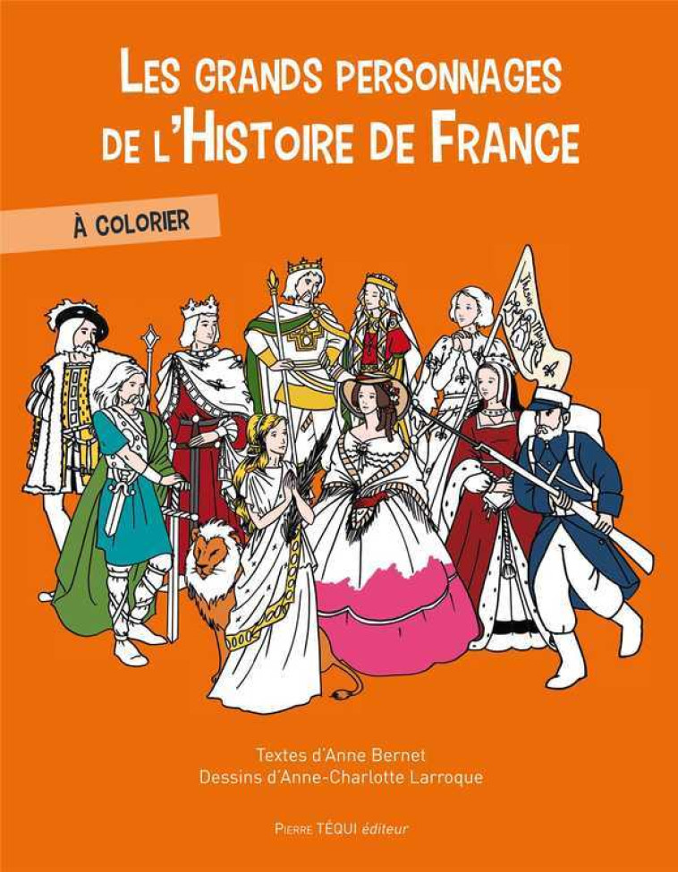 Les grands personnages de l'Histoire de France à colorier - Bernet Anne, Larroque Anne-Charlotte - TEQUI