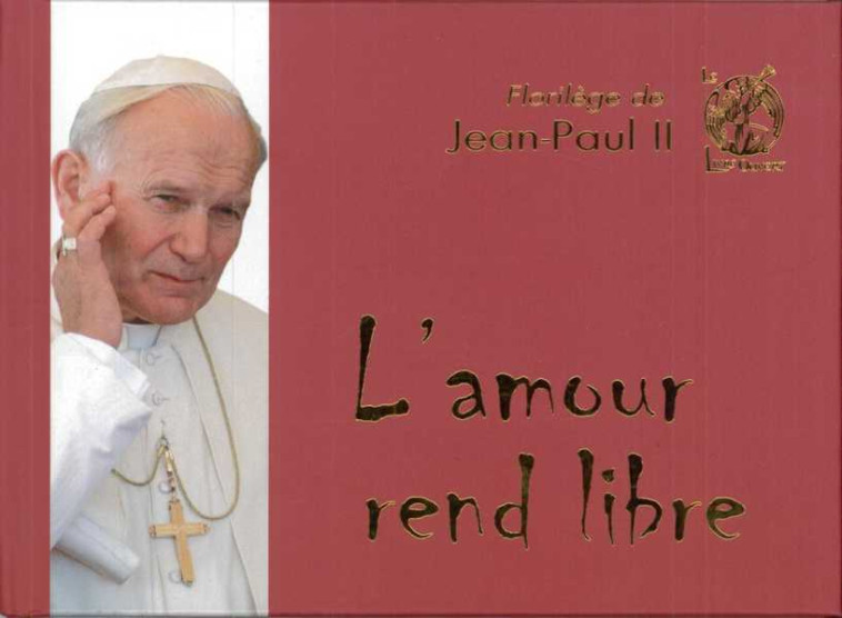 Florilège de Jean-Paul II - L'amour rend libre - jean-paul ii  - LIVRE OUVERT