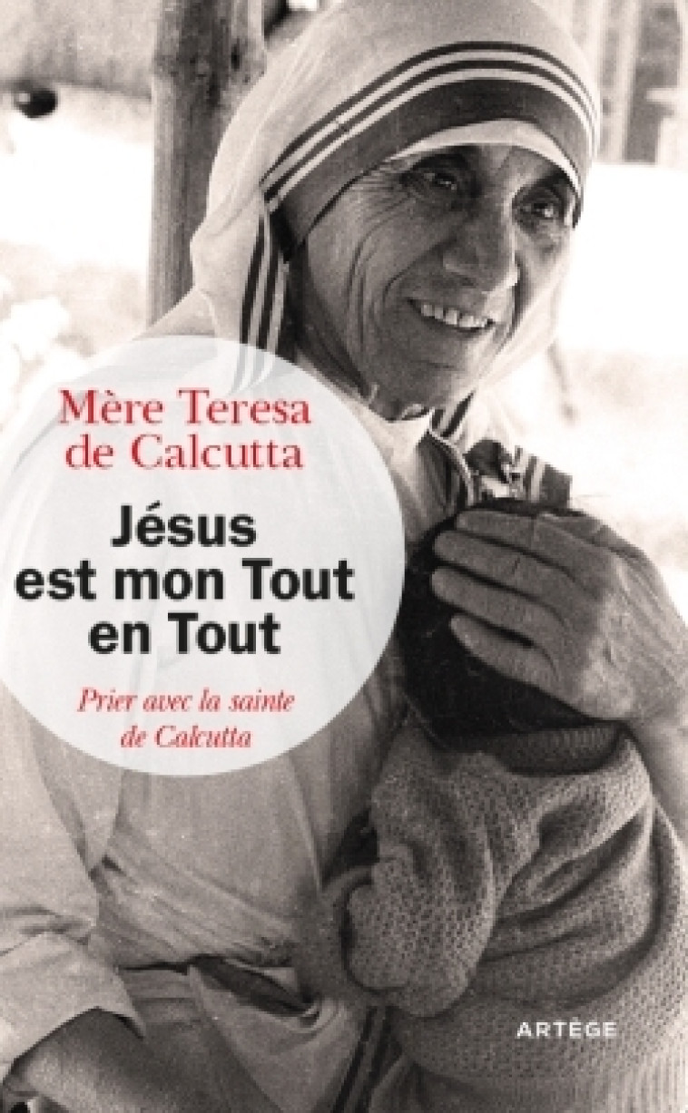 Jésus est mon Tout en Tout - Mère Teresa de Calcutta Mère Teresa de Calcutta, Kolodiejchuk Brian, Kessler Paul - ARTEGE