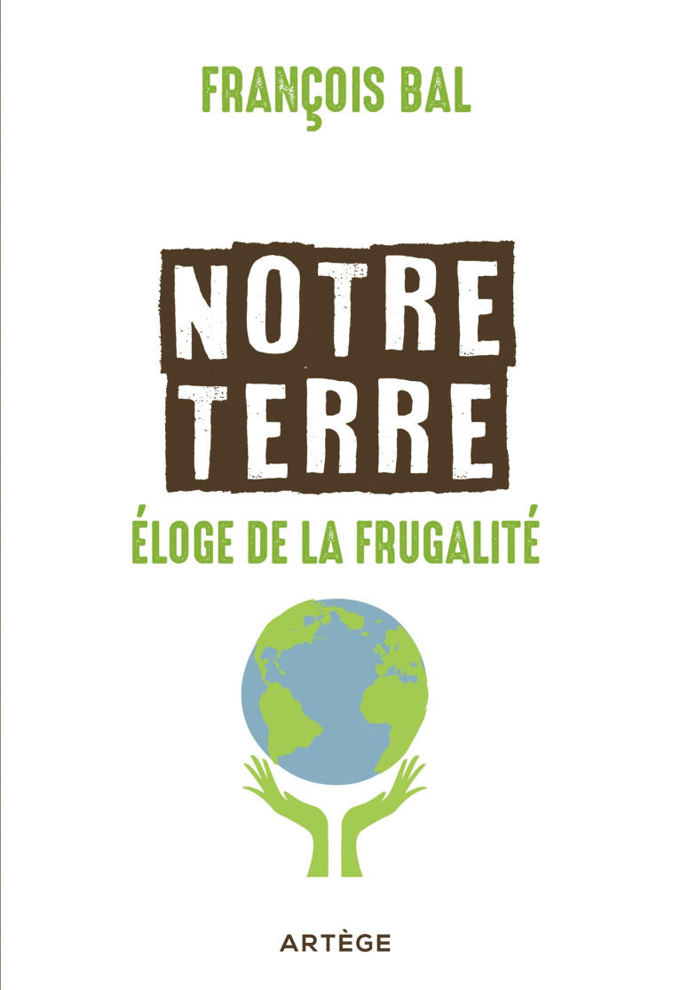 Notre terre, éloge de la frugalité - BAL François - ARTEGE