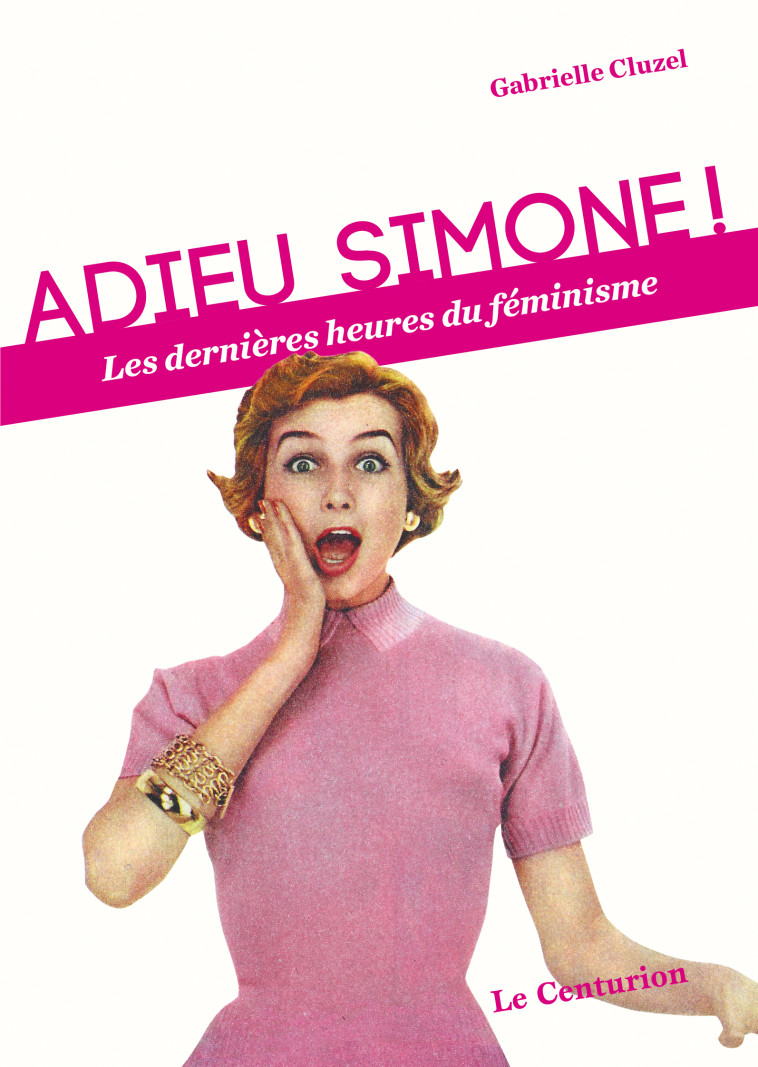 Adieu Simone ! les dernières heures du féminisme - Cluzel Gabrielle - LE CENTURION