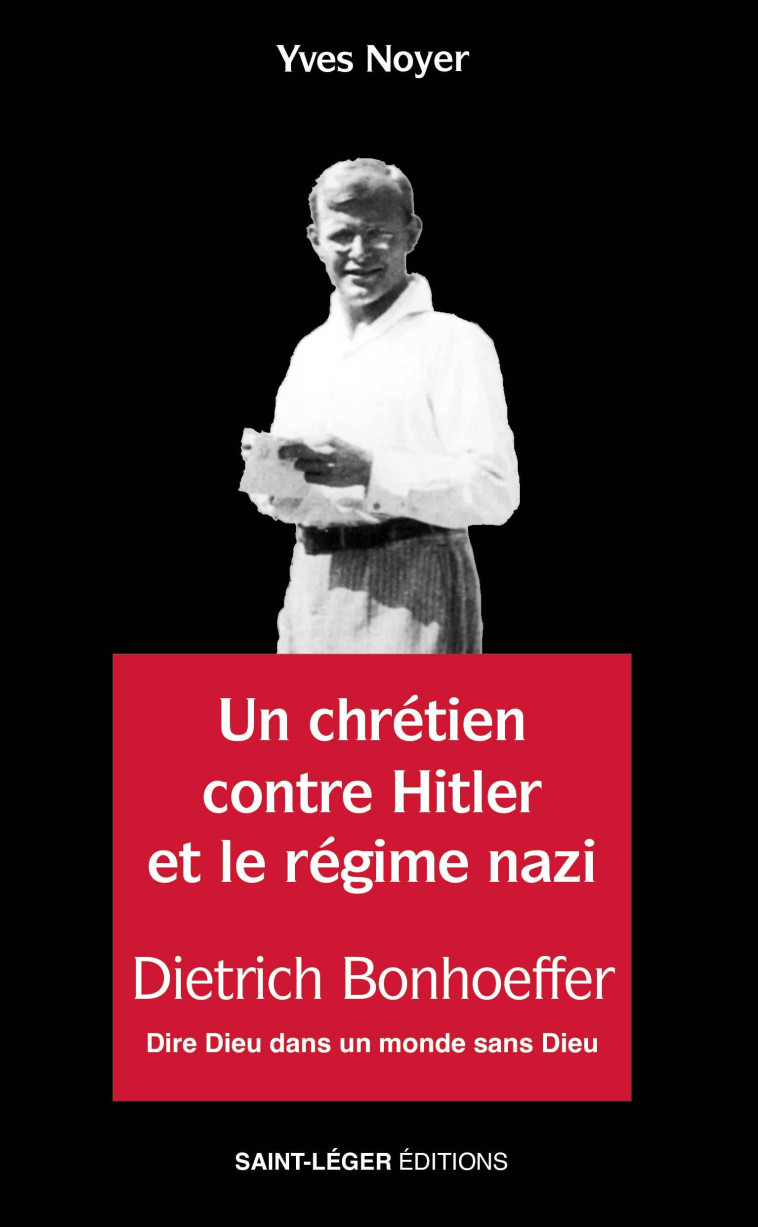 Dietrich Bonhoffer - Un chrétien contre Hitler et le régime nazi - Noyer Yves - SAINT LEGER