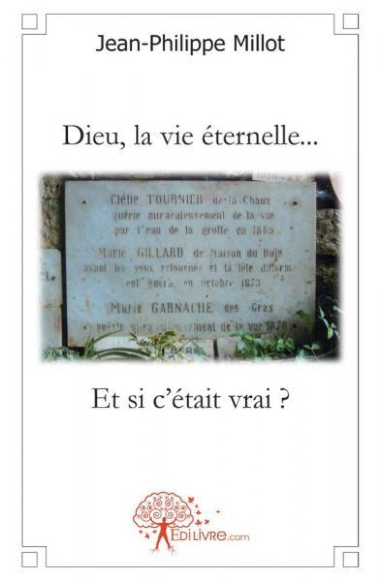 Dieu, la vie éternelle...et si c'était vrai? - Millot Jean-Philippe - EDILIVRE