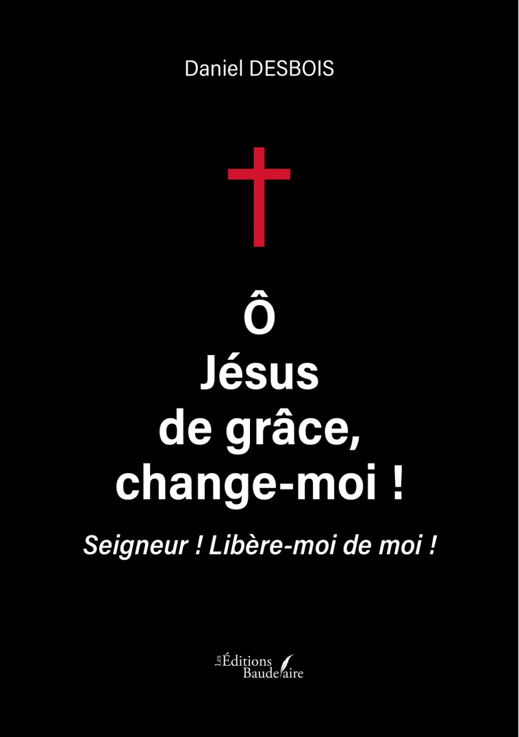 Ô Jésus de grâce, change-moi ! - Daniel DESBOIS - BAUDELAIRE