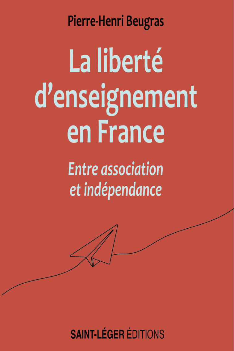 Liberté d’enseignement en France entre association et indépendance - Pierre-Henri Beugras  - SAINT LEGER