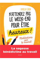 N'attendez pas le week-end pour être heureux méditations sur le travail