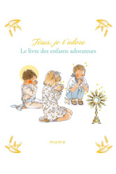 Jésus, je t'adore. le livre des enfants adorateurs