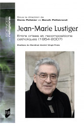 Jean-marie lustiger - entre crises et recompositions catholiques. 1954-2007