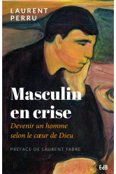 Masculin en crise - devenir un homme selon le coeur de dieu