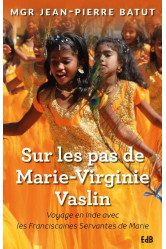 Sur les pas de marie-virginie vaslin : voyage en inde avec les franciscaines de marie