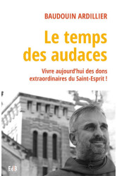 Le temps des audaces - vivre aujourd'hui des dons extraordinaires du saint-esprit