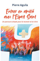 Entrer en amitie avec l-esprit saint - un parcours simple pour le recevoir et en vivre