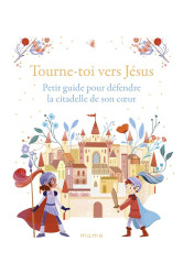 Tourne-toi vers jésus   petit guide pour défendre la citadelle de son c ur