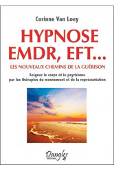 Hypnose, emdr, eft...  -  les nouveaux chemins de la guerison  -  soigner le corps et le psychisme par les therapies du mouvement et de la representation