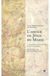 L'amour de jesus en marie  -  le traite de la vraie devotion, le secret de marie