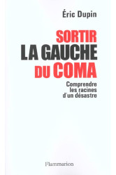 Sortir la gauche du coma  -  comprendre les raisons d'un desastre