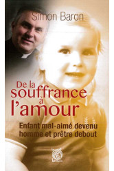 De la souffrance a l'amour - enfant mal-aime devenu homme et pretre debout