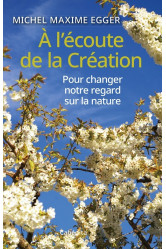 A l'ecoute de la creation - pour changer notre regard sur la nature