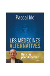 Les medecines alternatives - le regard de la foi chretienne : les cles pour discerner